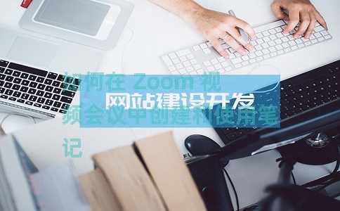 如何在 Zoom 视频会议中创建和使用笔记 如何在 Zoom 视频会议中创建和使用笔记